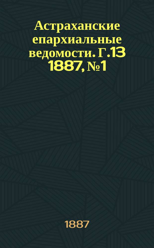 Астраханские епархиальные ведомости. Г.13 1887, №1