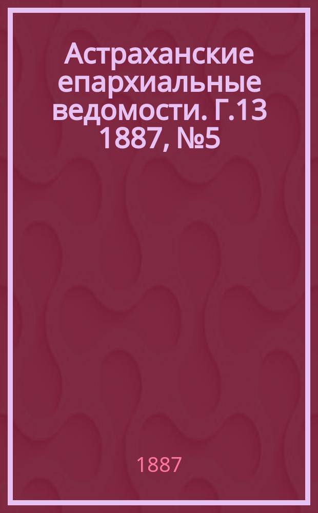 Астраханские епархиальные ведомости. Г.13 1887, №5