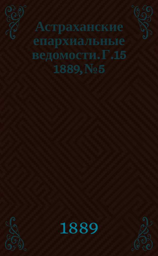 Астраханские епархиальные ведомости. Г.15 1889, №5