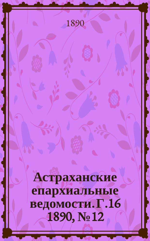 Астраханские епархиальные ведомости. Г.16 1890, №12