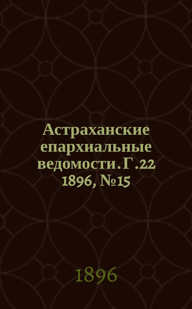 Астраханские епархиальные ведомости. Г.22 1896, №15