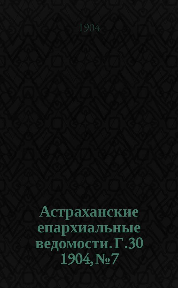 Астраханские епархиальные ведомости. Г.30 1904, №7