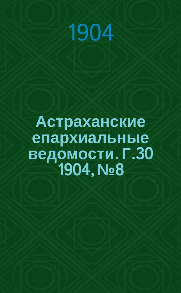 Астраханские епархиальные ведомости. Г.30 1904, №8