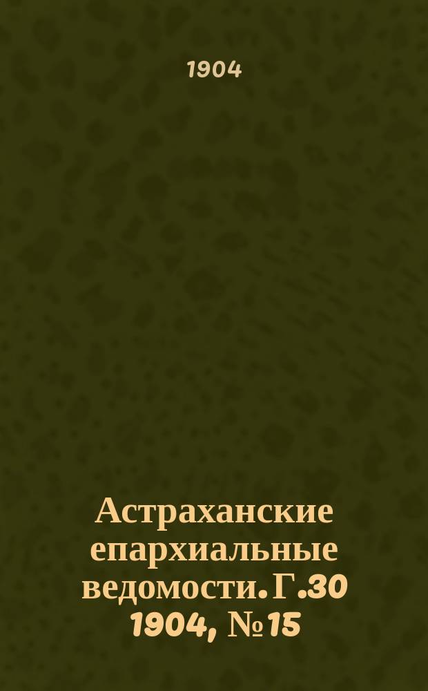 Астраханские епархиальные ведомости. Г.30 1904, №15