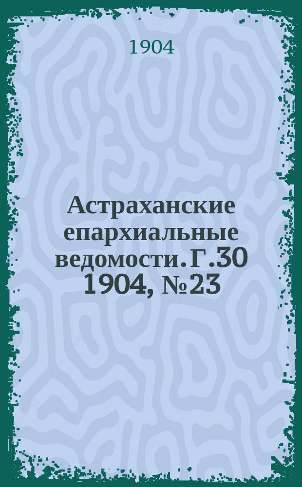 Астраханские епархиальные ведомости. Г.30 1904, №23
