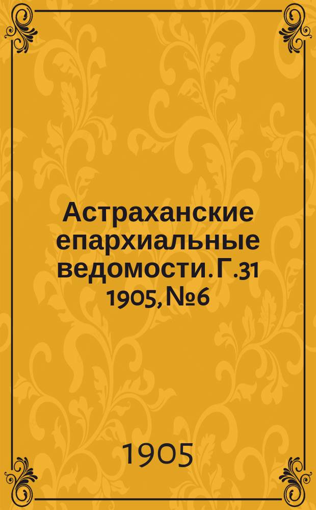 Астраханские епархиальные ведомости. Г.31 1905, №6