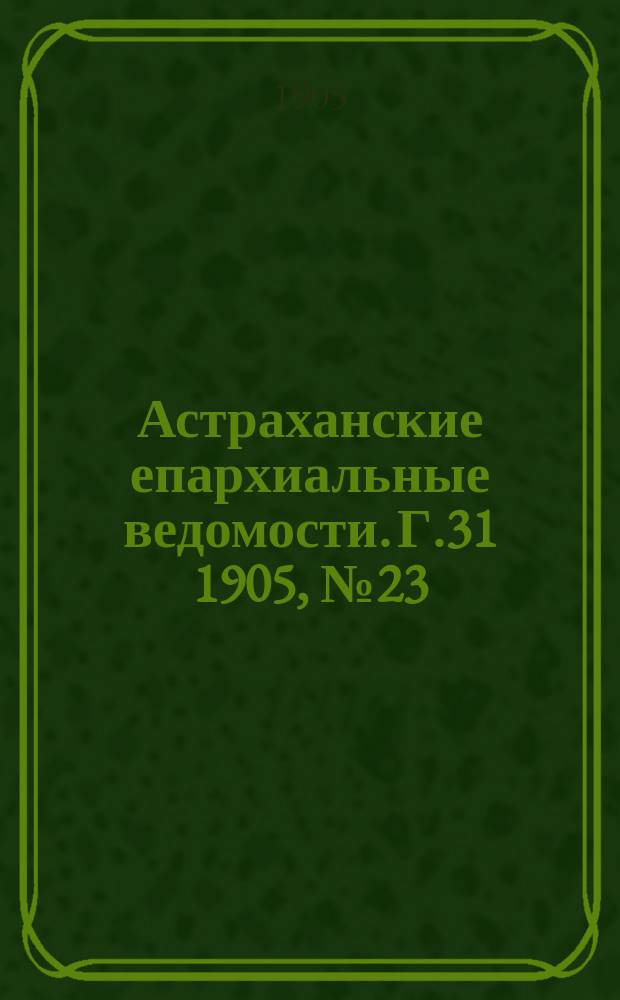 Астраханские епархиальные ведомости. Г.31 1905, №23