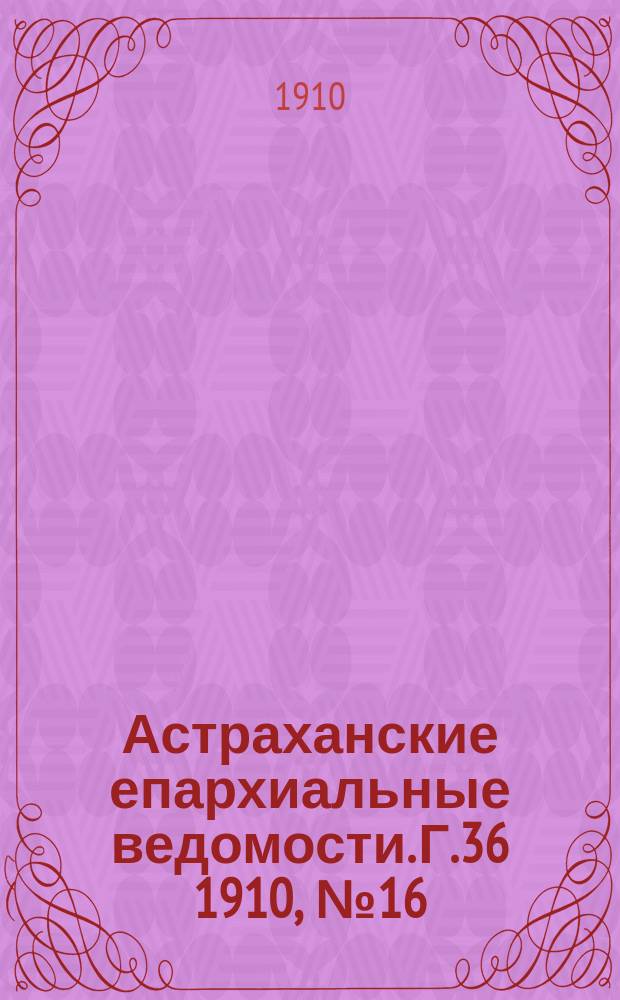 Астраханские епархиальные ведомости. Г.36 1910, №16