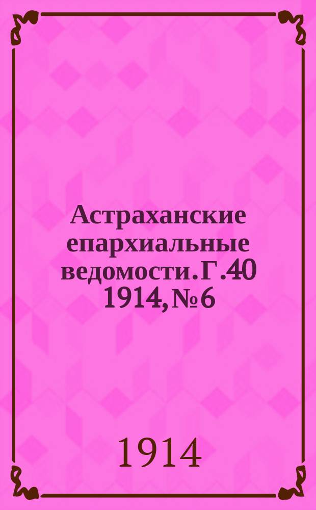 Астраханские епархиальные ведомости. Г.40 1914, №6