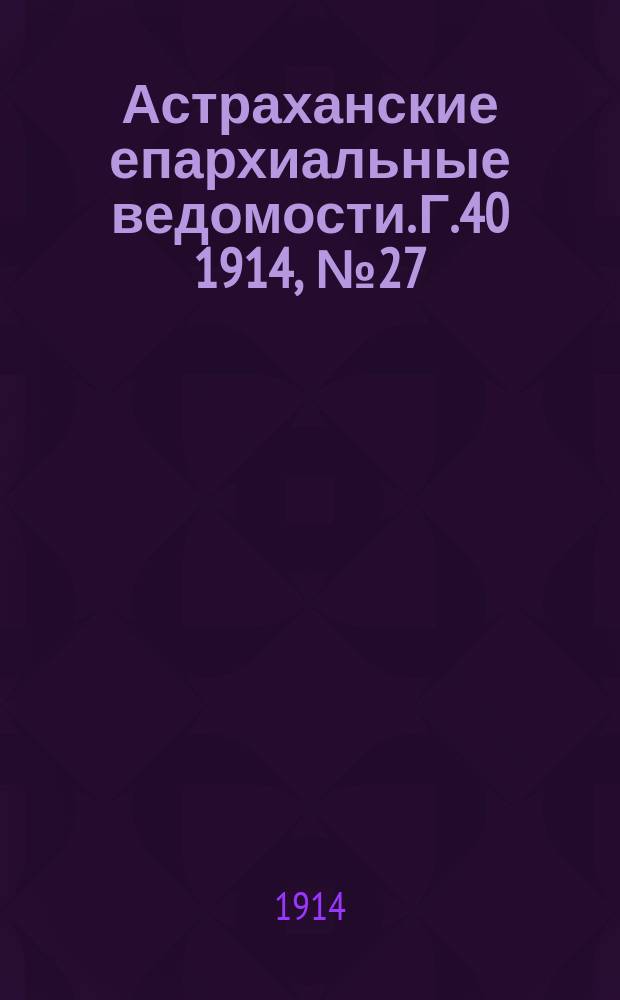 Астраханские епархиальные ведомости. Г.40 1914, №27