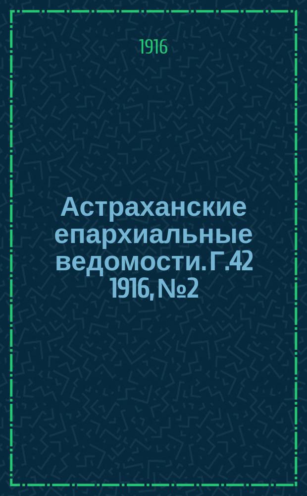 Астраханские епархиальные ведомости. Г.42 1916, №2