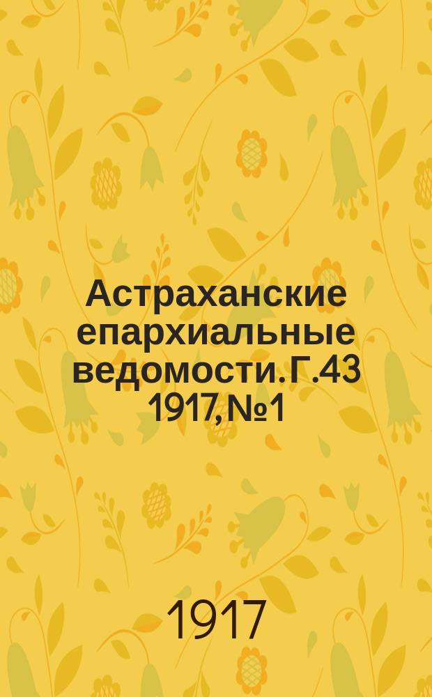 Астраханские епархиальные ведомости. Г.43 1917, №1
