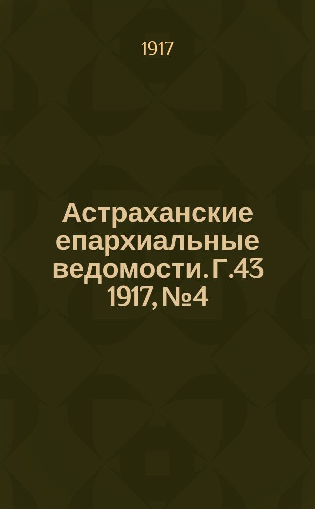 Астраханские епархиальные ведомости. Г.43 1917, №4