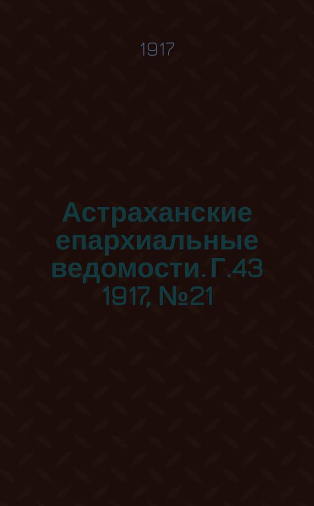 Астраханские епархиальные ведомости. Г.43 1917, №21