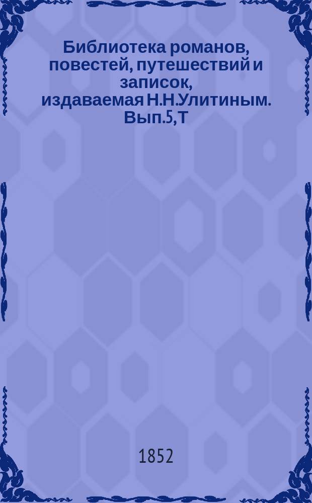 Библиотека романов, повестей, путешествий и записок, издаваемая Н.Н.Улитиным. Вып.5, Т.6 : Всякая всячина или Чем богат тем и рад. Матильда