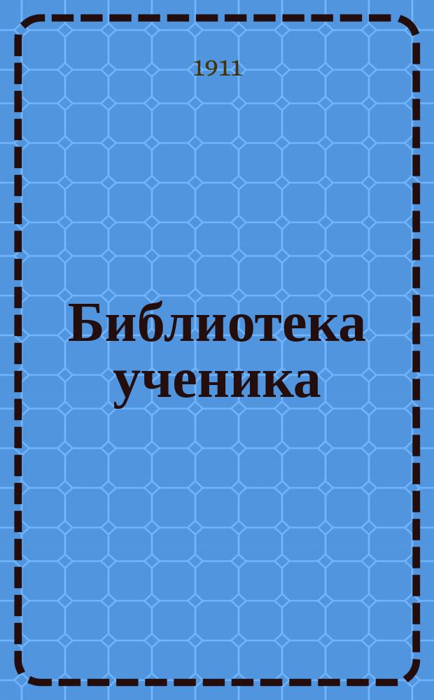 Библиотека ученика : Прил. к журн. "Ученик". Вып.1