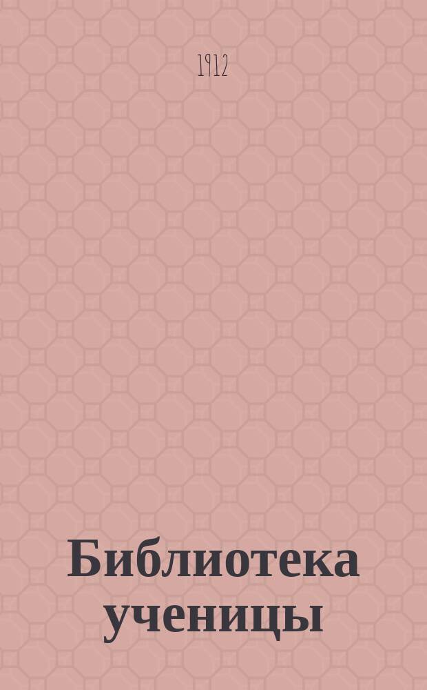Библиотека ученицы : Беспл. прил. к еженед. журн. для юношества "Ученик". Вып.5