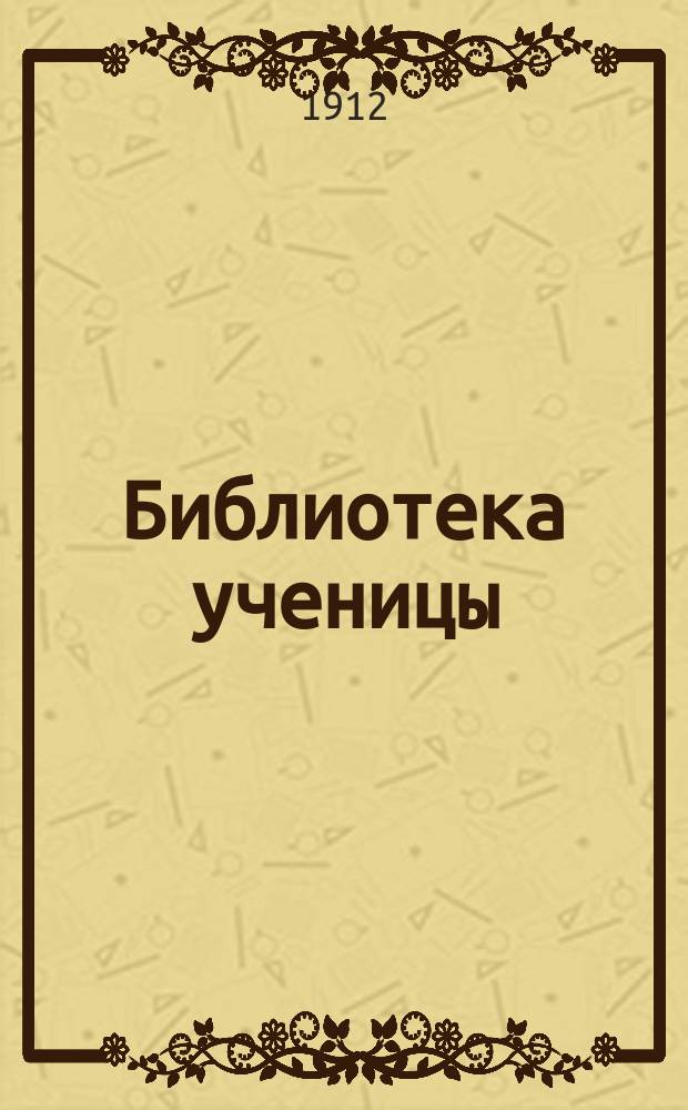 Библиотека ученицы : Беспл. прил. к еженед. журн. для юношества "Ученик". Вып.6