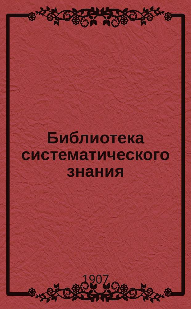 Библиотека систематического знания : Ежемес. популярно-научный журнал для самообразования