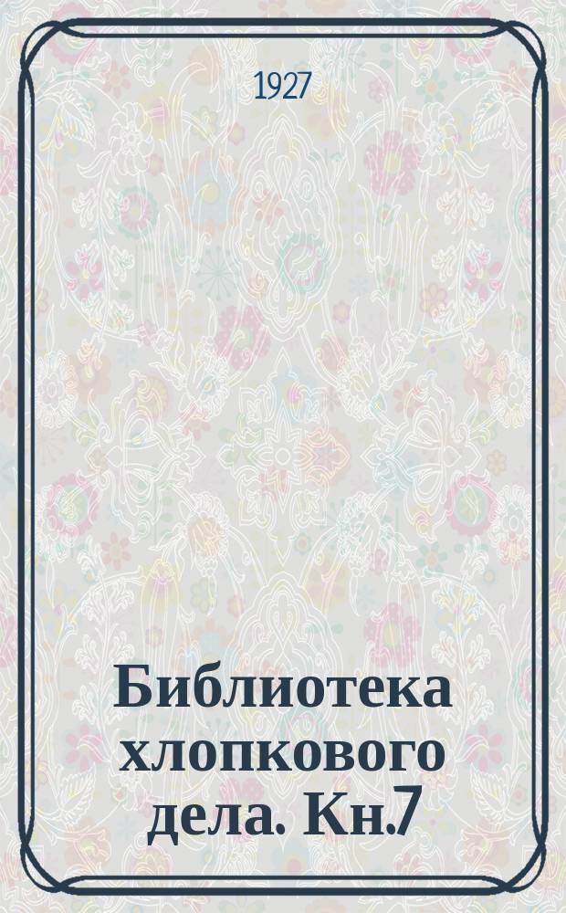 Библиотека хлопкового дела. Кн.7 : Вопросы хлопковой агрономии и селекции