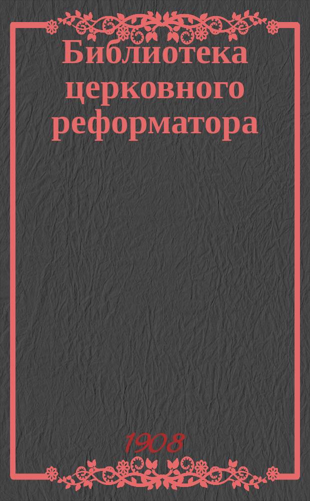 Библиотека церковного реформатора : Беспл. прил. к журн. "Луч света". Г.1 1908, Т.1, №4 : Папские тенденции патриарха Никона