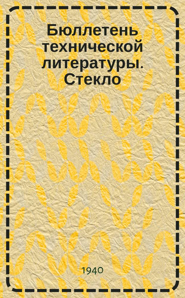 Бюллетень технической литературы. Стекло : Орган Центр. науч.-техн. б-ки Наркомтекстиля и Наркомлегпрома СССР и Науч.-исслед. ин-та стекла Накомлегпрома СССР