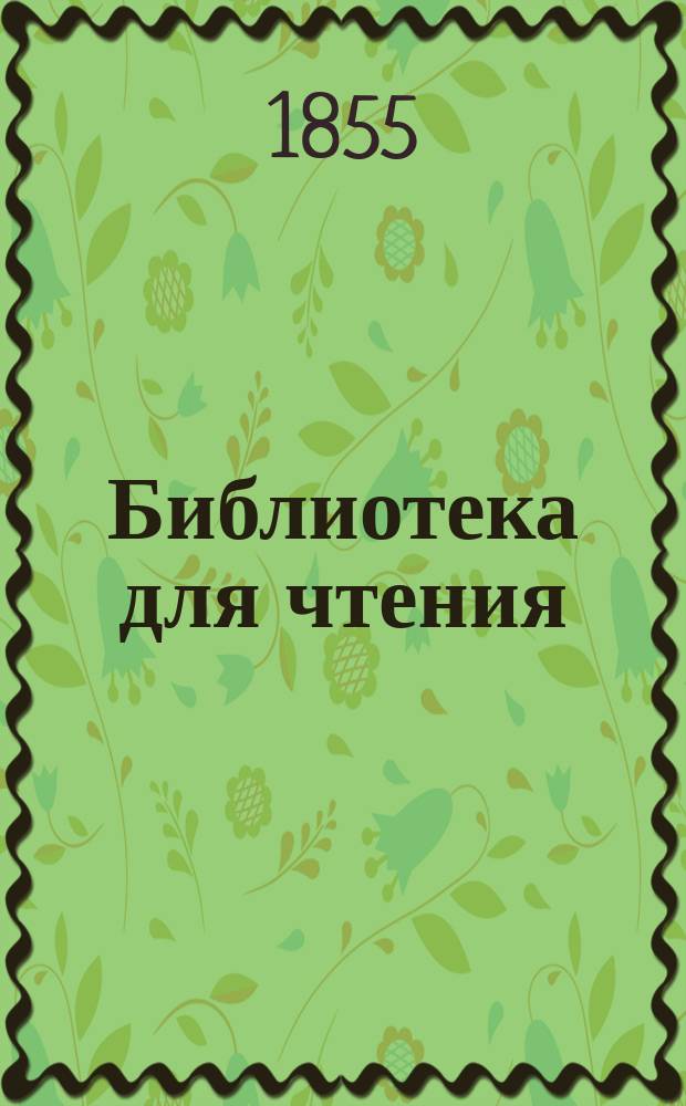 Библиотека для чтения : Журн. словесности, наук, художеств, промышленности, новостей и мод, сост. из лит. и ученых трудов. Т.134