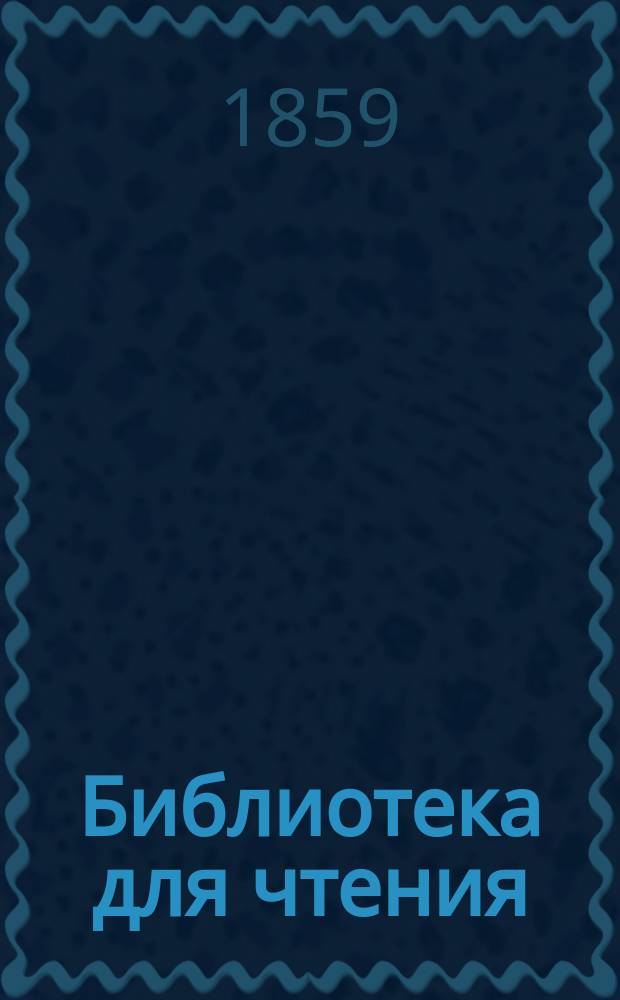 Библиотека для чтения : Журн. словесности, наук, художеств, промышленности, новостей и мод, сост. из лит. и ученых трудов. Т.155