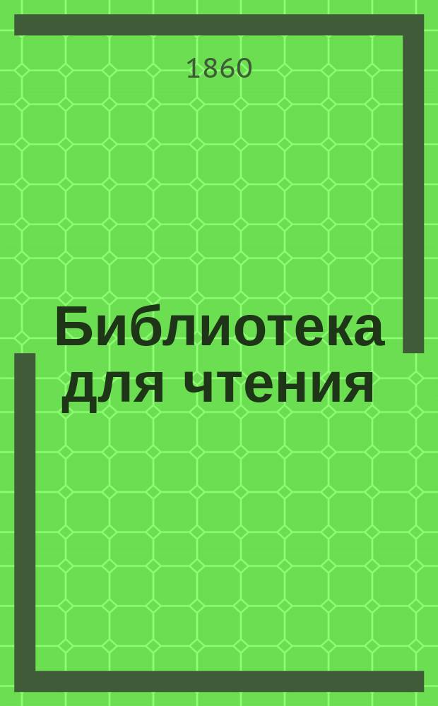 Библиотека для чтения : Журн. словесности, наук, художеств, промышленности, новостей и мод, сост. из лит. и ученых трудов. Т.161