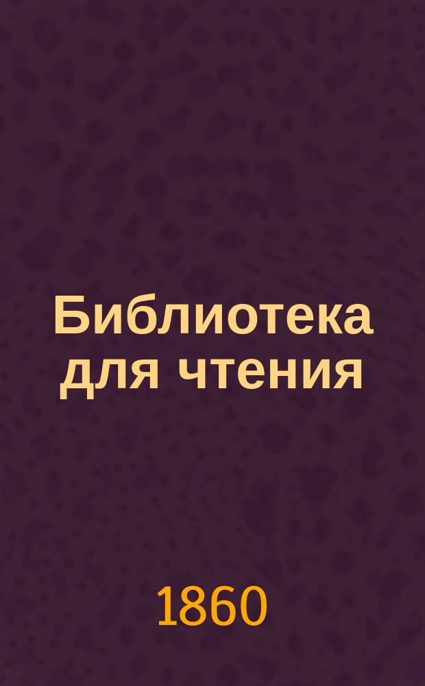 Библиотека для чтения : Журн. словесности, наук, художеств, промышленности, новостей и мод, сост. из лит. и ученых трудов. Т.162