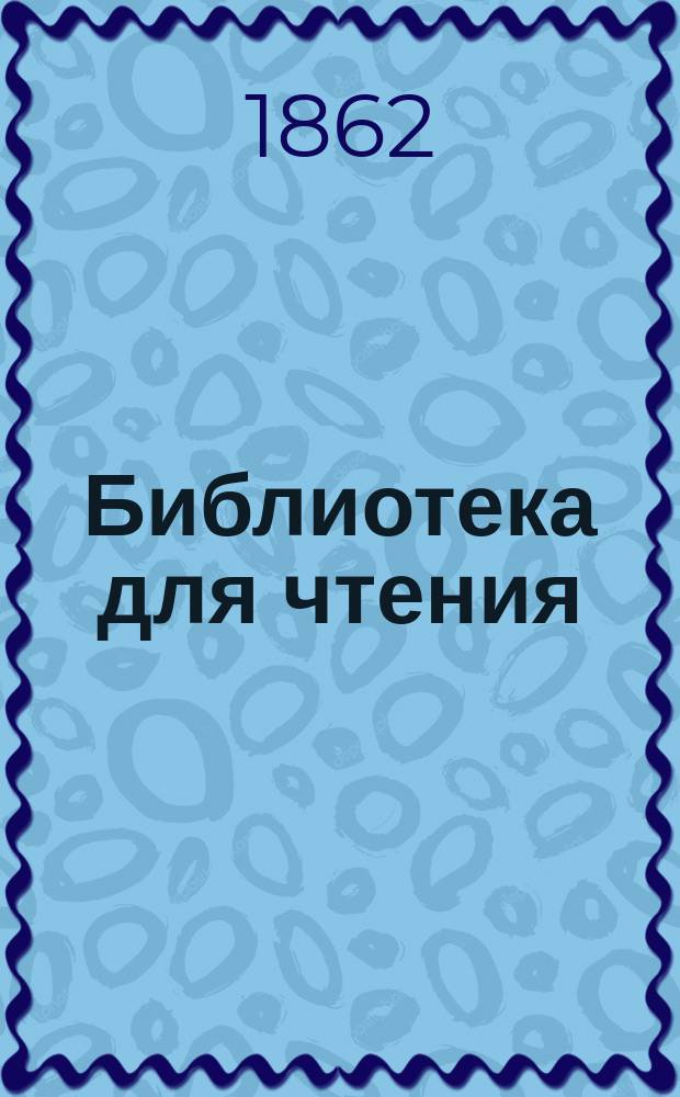 Библиотека для чтения : Журн. словесности, наук, художеств, промышленности, новостей и мод, сост. из лит. и ученых трудов. Т.169