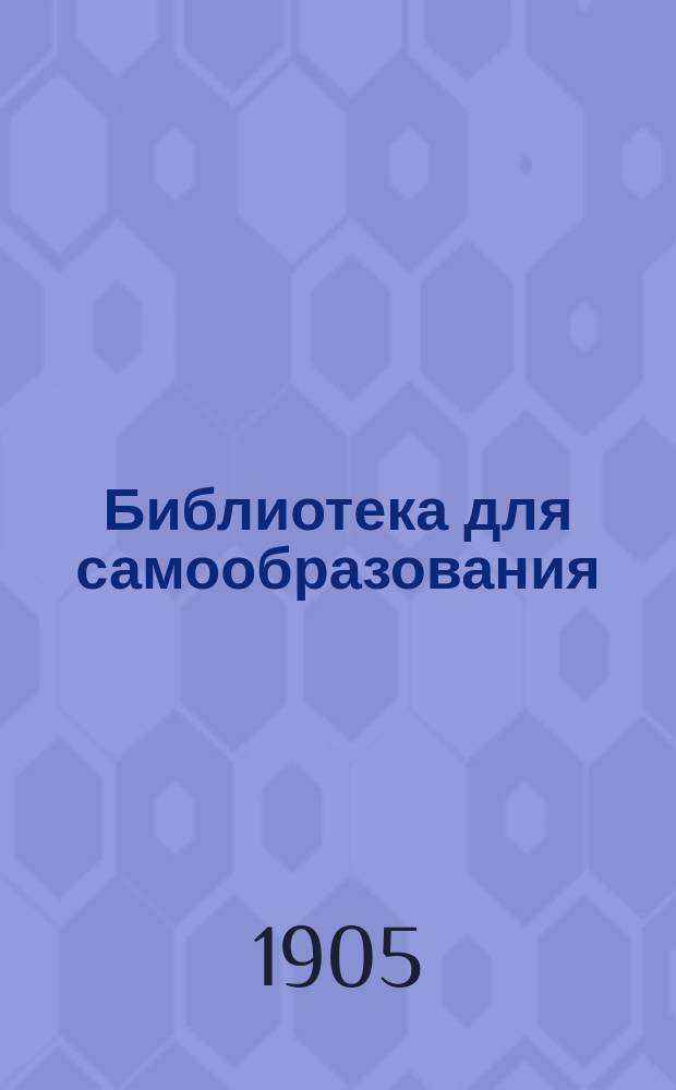 Библиотека для самообразования : Беспл. прил. к журн. "Воскресенье"