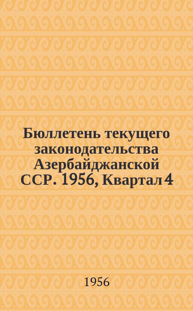 Бюллетень текущего законодательства Азербайджанской ССР. 1956, Квартал 4 : 1956, Квартал 4