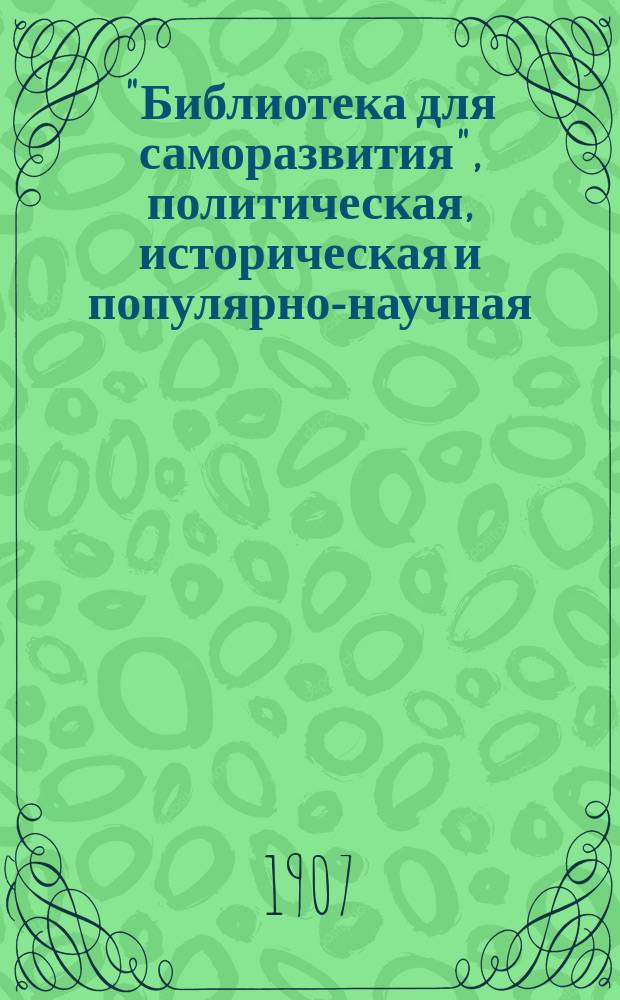 "Библиотека для саморазвития", политическая, историческая и популярно-научная : Беспл. прил. к "Биржевым ведомостям" (2-е изд.)