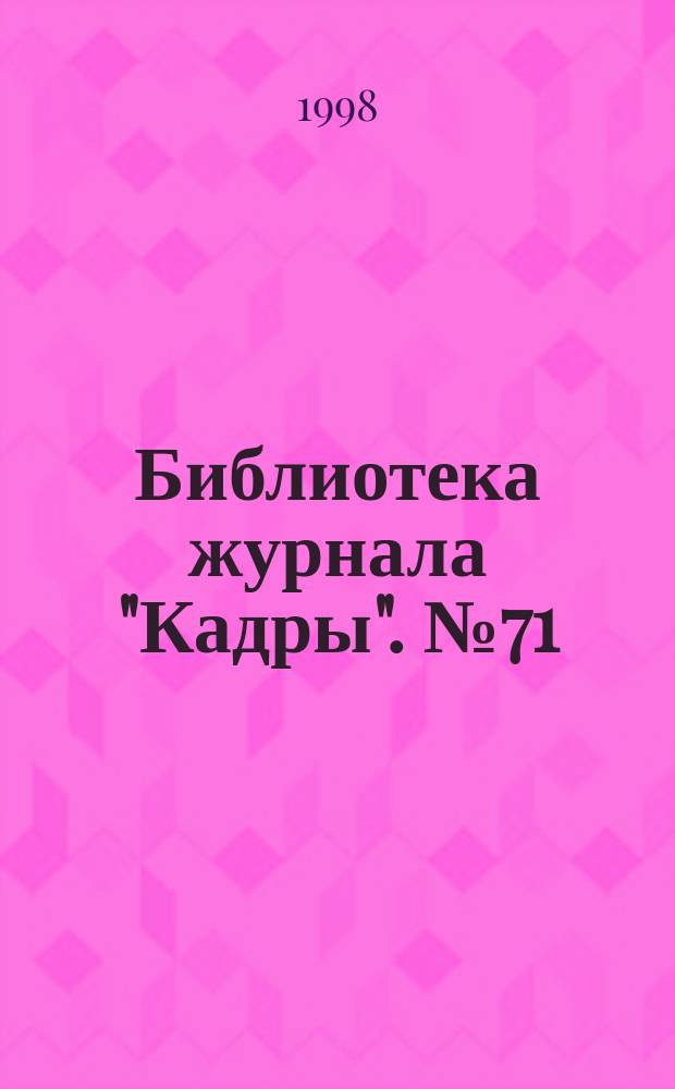 Библиотека журнала "Кадры". №71 : Рекомендации опытного руководителя кадровой службы