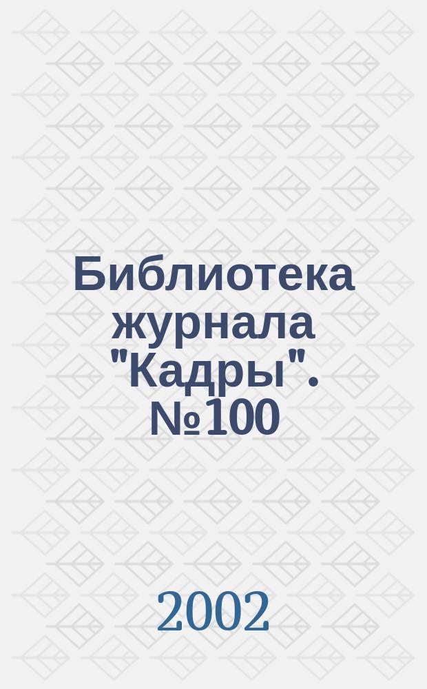 Библиотека журнала "Кадры". №100 : Трудовой кодекс Российской Федерации