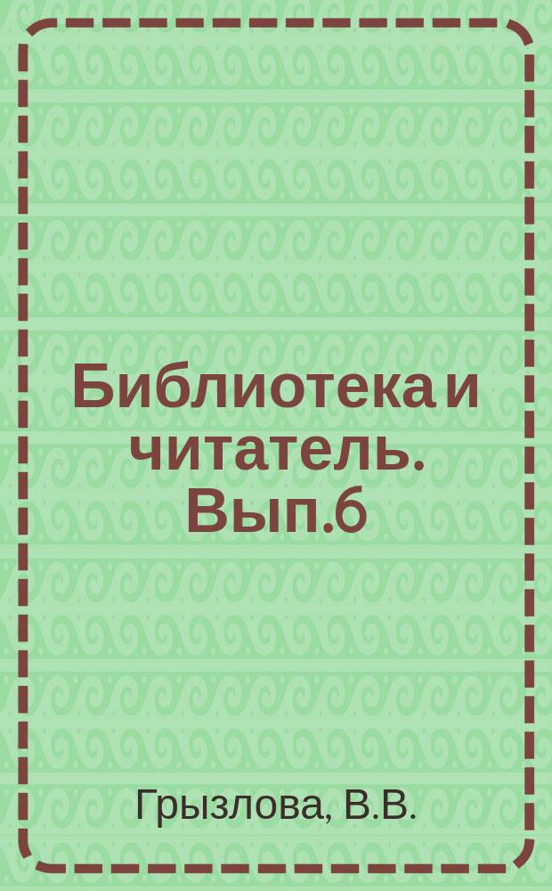 Библиотека и читатель. Вып.6 : Из опыта работы библиотеки пос. Палатка Тенькинского района