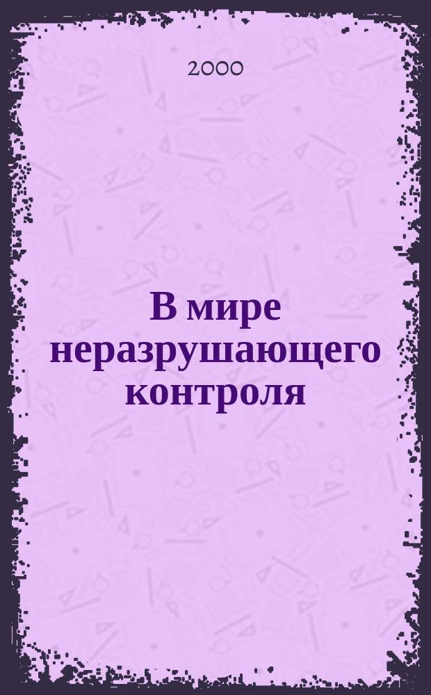 В мире неразрушающего контроля : Ежекв. журн. обозрение. 2000, №4(10)