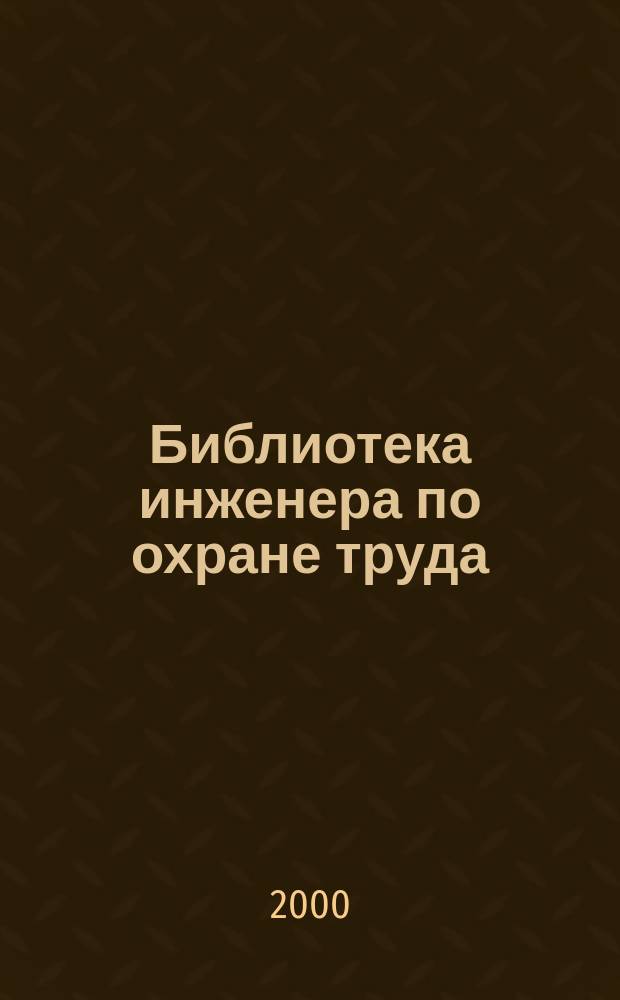 Библиотека инженера по охране труда : Инструкции, правила, рекомендации Прил. к журн. "Охрана труда и соц. страхование". 2000, №4(22)