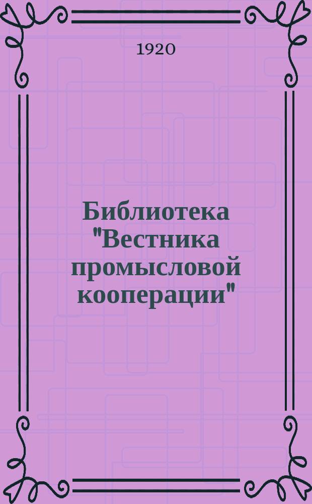 Библиотека "Вестника промысловой кооперации" : Прил. к журн. "Вестник промысловой кооперации"