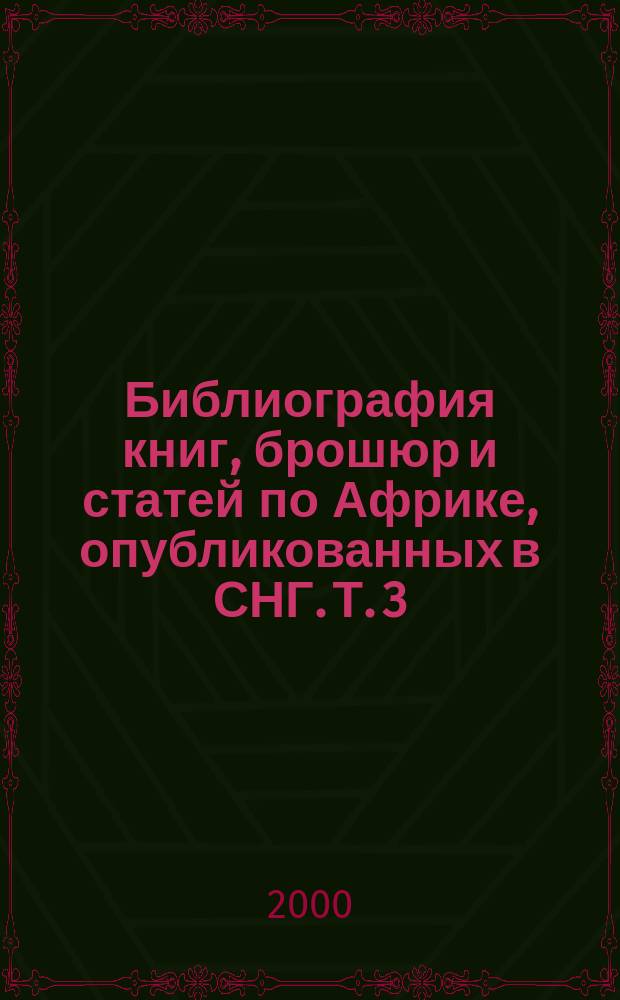 Библиография книг, брошюр и статей по Африке, опубликованных в СНГ. Т. 3