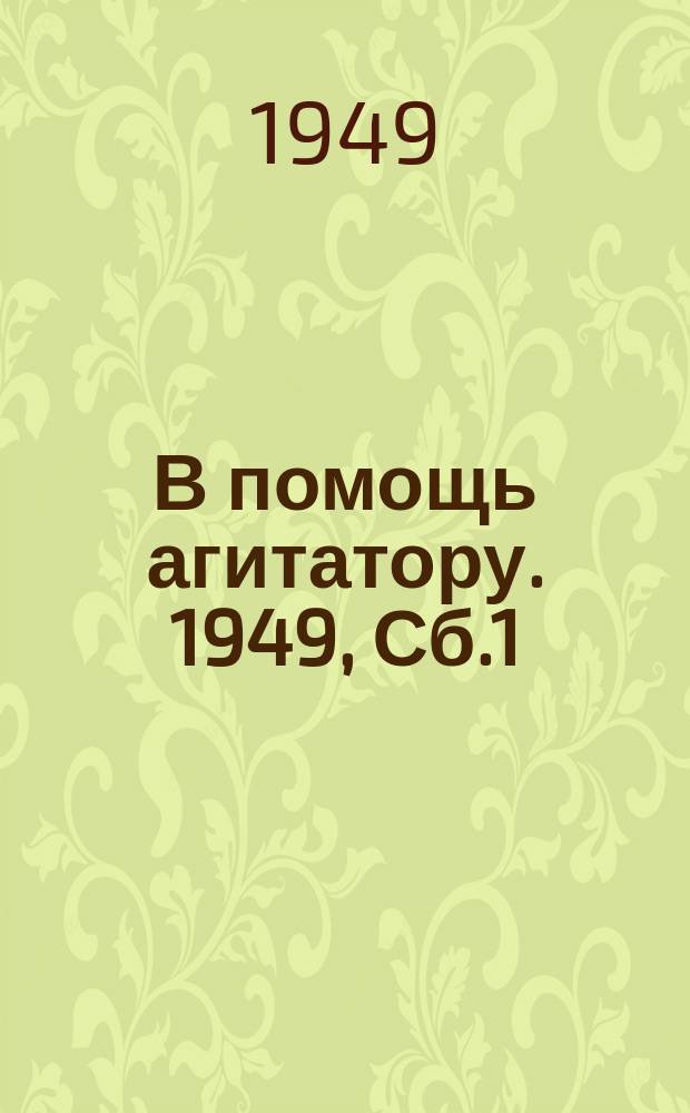 В помощь агитатору. 1949, Сб.1 : Повысить уровень политической агитации