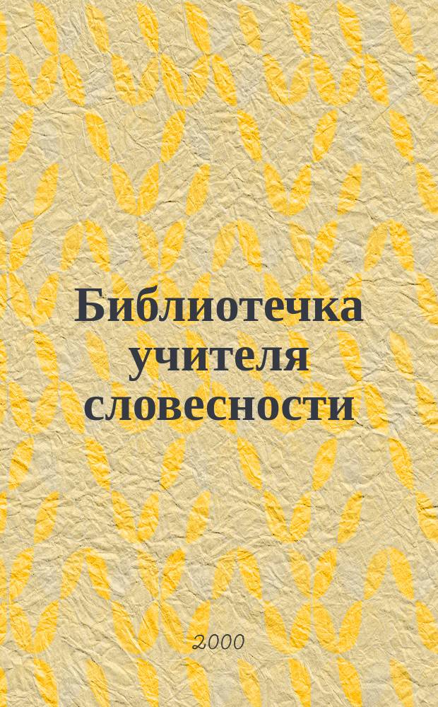 Библиотечка учителя словесности : Лит.-метод. журн. Прил. к журн. "Лицейск. и гимназ. образование". 2000, №3
