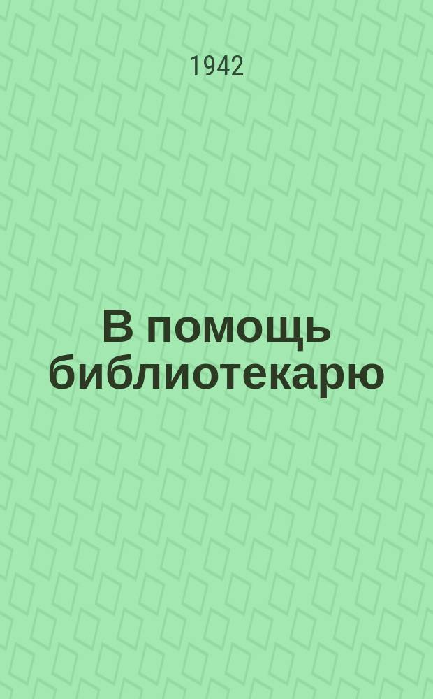 В помощь библиотекарю : Инструктивно-метод. материал и рекомендательная библиография : Ежемес. прил. к журн. "Политпросвет работа"