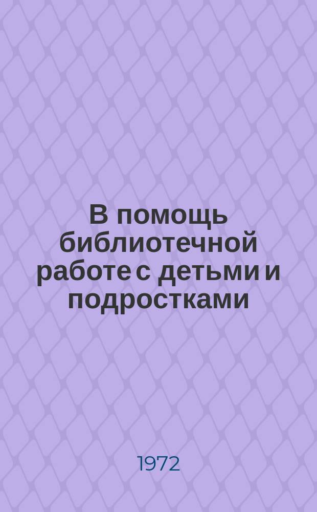 В помощь библиотечной работе с детьми и подростками : (Метод. и библиогр. материалы) : Информ. список