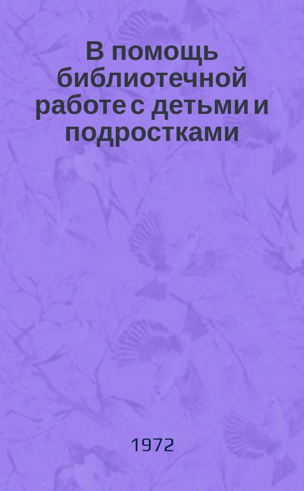 В помощь библиотечной работе с детьми и подростками : (Метод. и библиогр. материалы) Информ. список. Вып.1 : Январь-июнь 1971г.