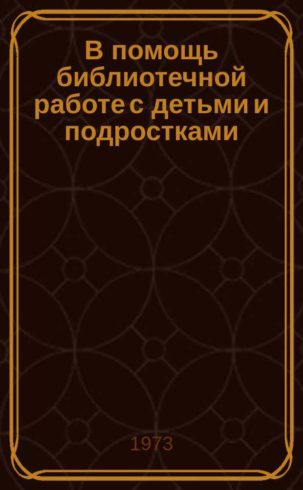 В помощь библиотечной работе с детьми и подростками : (Метод. и библиогр. материалы) Информ. список. Вып.3 : Январь-июнь 1972г.