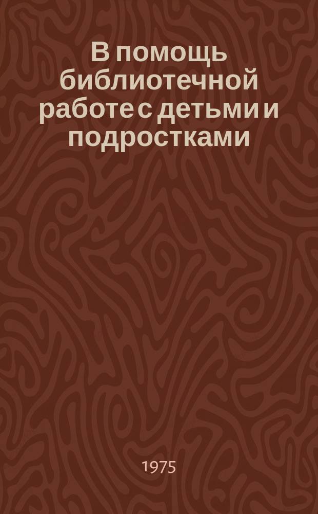 В помощь библиотечной работе с детьми и подростками : (Метод. и библиогр. материалы) Информ. список. Вып.14 : Апрель/июнь 1975г.