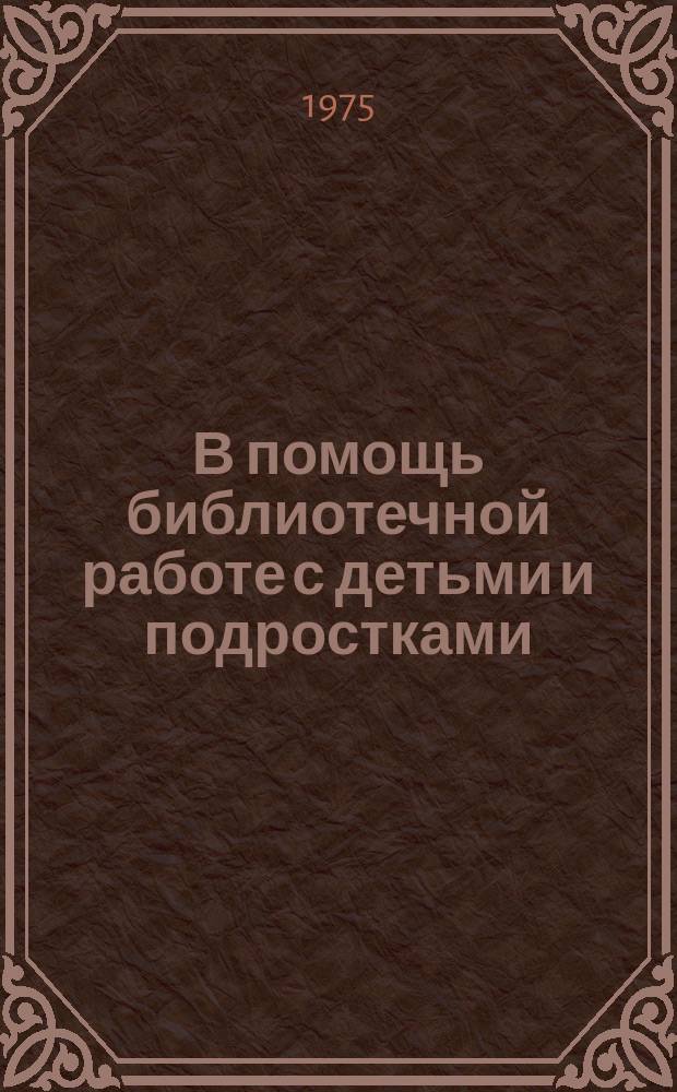 В помощь библиотечной работе с детьми и подростками : (Метод. и библиогр. материалы) Информ. список. Вып.15 : Июль-сент.