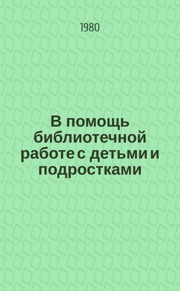 В помощь библиотечной работе с детьми и подростками : (Метод. и библиогр. материалы) Информ. список. Вып.22 : апр.-май 1977г.